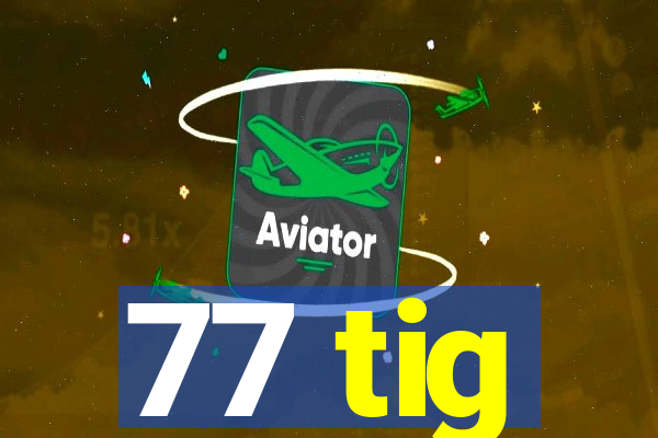 77 tig