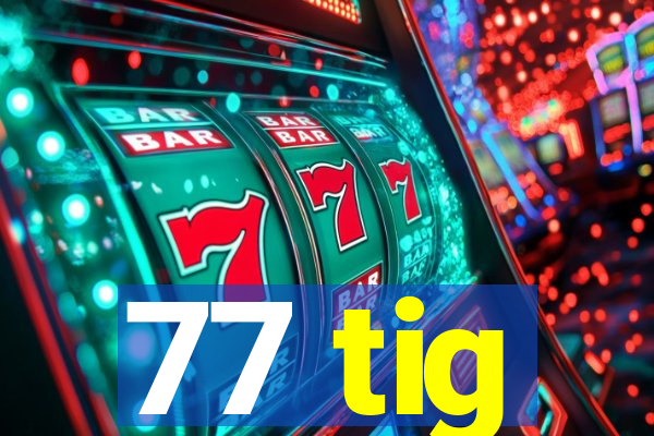 77 tig