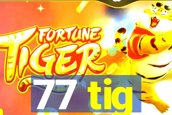 77 tig