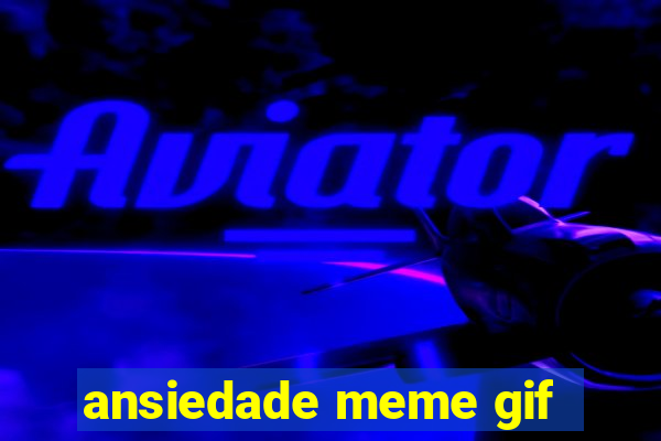 ansiedade meme gif