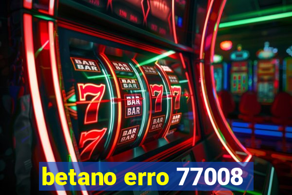 betano erro 77008