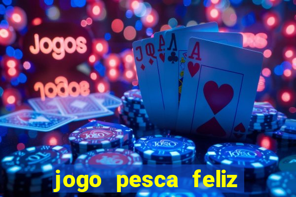 jogo pesca feliz que ganha dinheiro