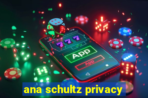 ana schultz privacy