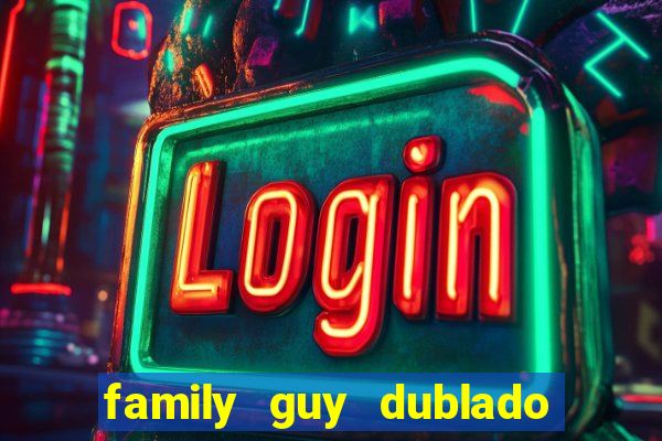 family guy dublado google drive