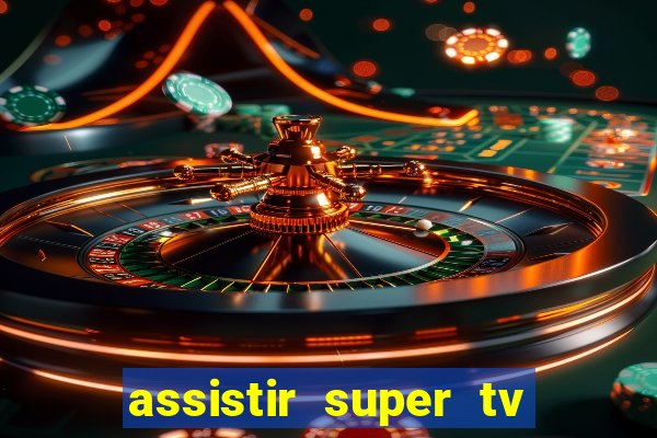 assistir super tv ao vivo