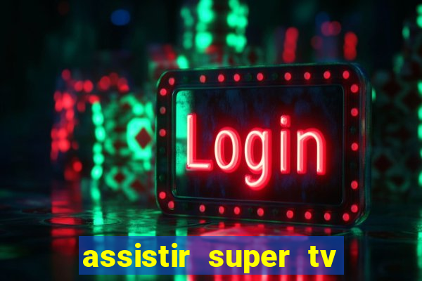 assistir super tv ao vivo