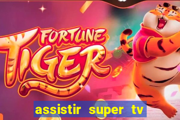 assistir super tv ao vivo