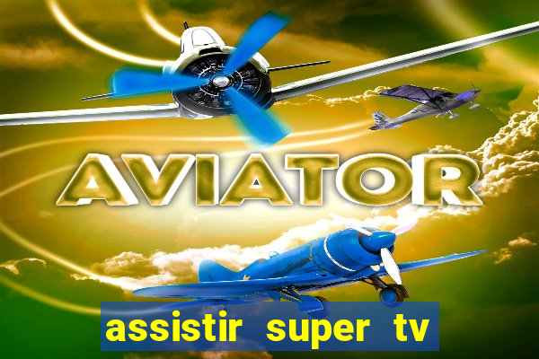 assistir super tv ao vivo