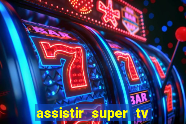 assistir super tv ao vivo