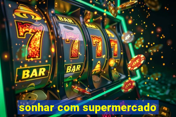 sonhar com supermercado