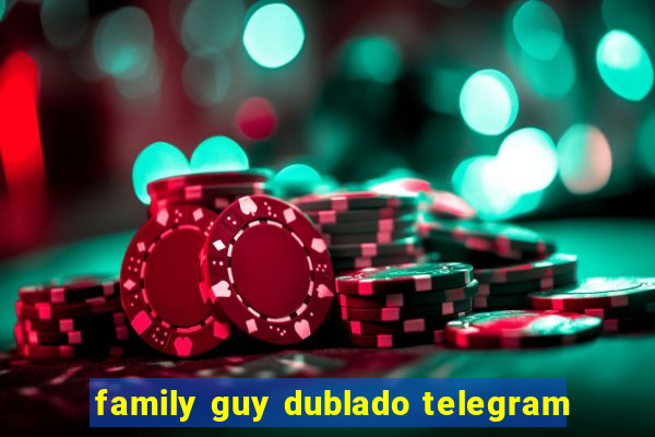 family guy dublado telegram