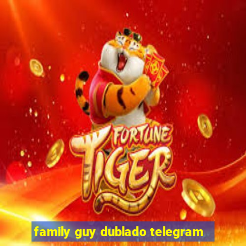 family guy dublado telegram