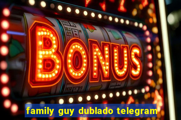 family guy dublado telegram