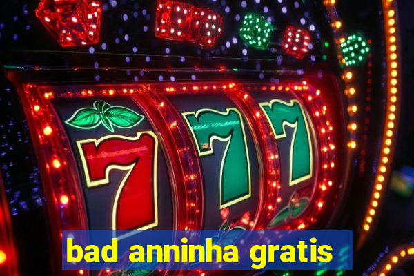 bad anninha gratis