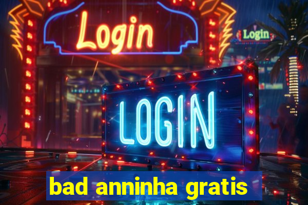 bad anninha gratis