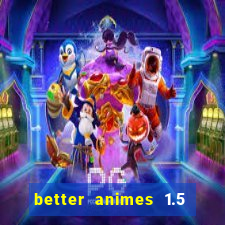 better animes 1.5 apk download