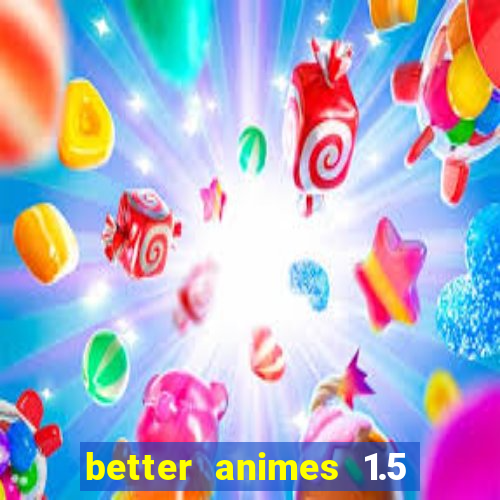 better animes 1.5 apk download