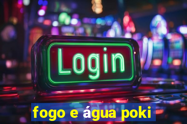 fogo e água poki