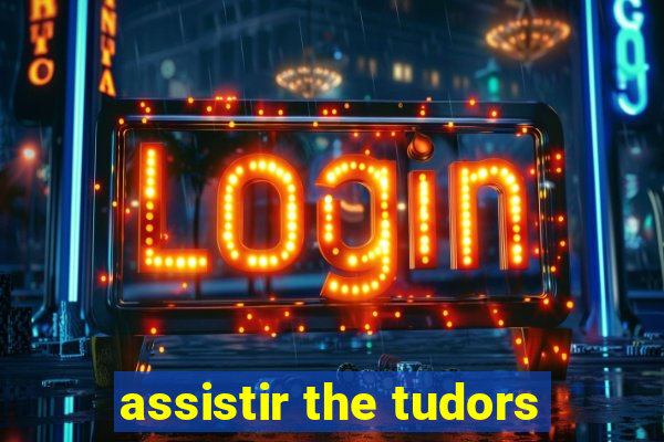 assistir the tudors