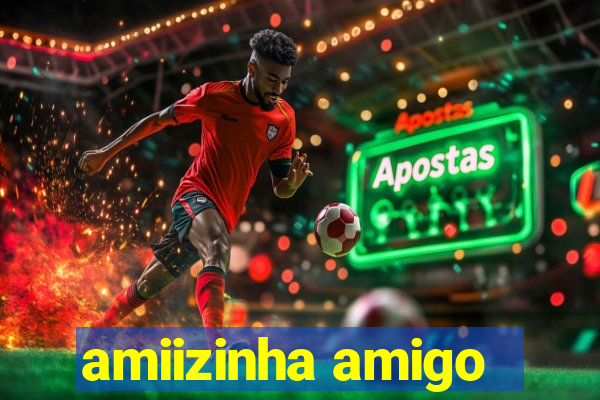 amiizinha amigo