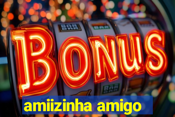 amiizinha amigo