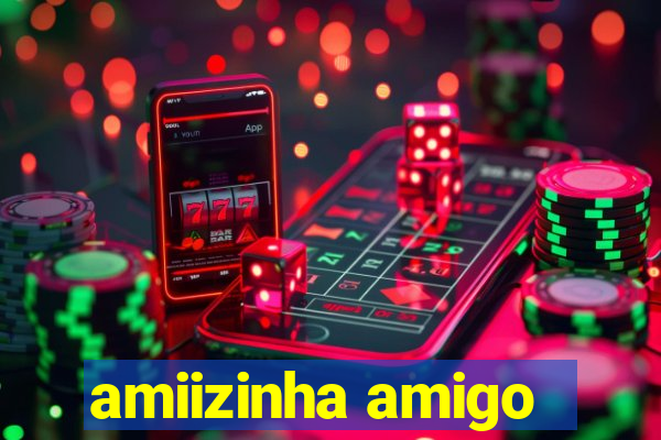 amiizinha amigo