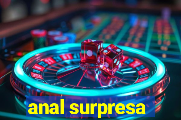 anal surpresa