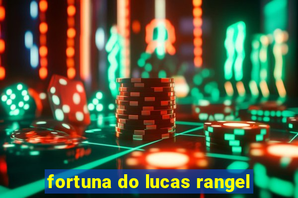 fortuna do lucas rangel