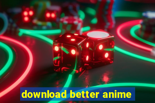 download better anime