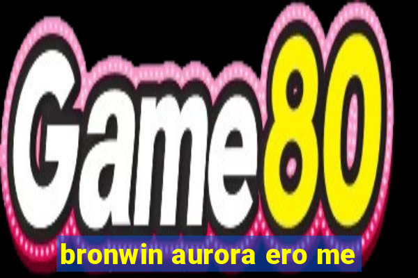 bronwin aurora ero me