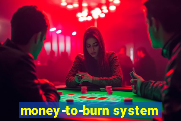 money-to-burn system