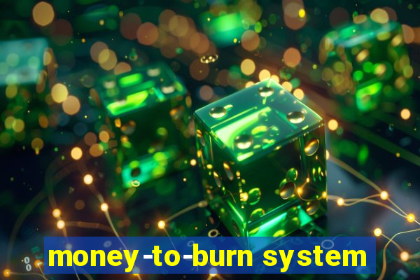 money-to-burn system