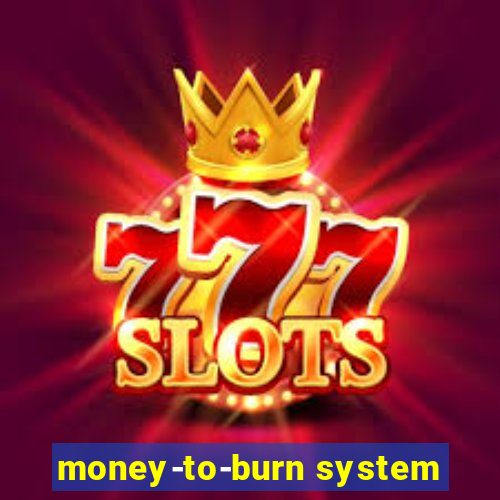 money-to-burn system