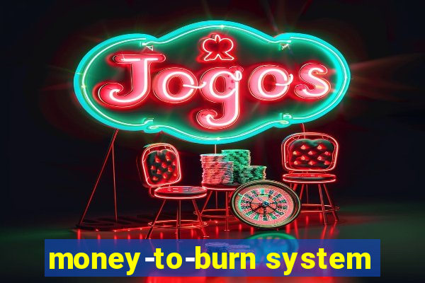 money-to-burn system