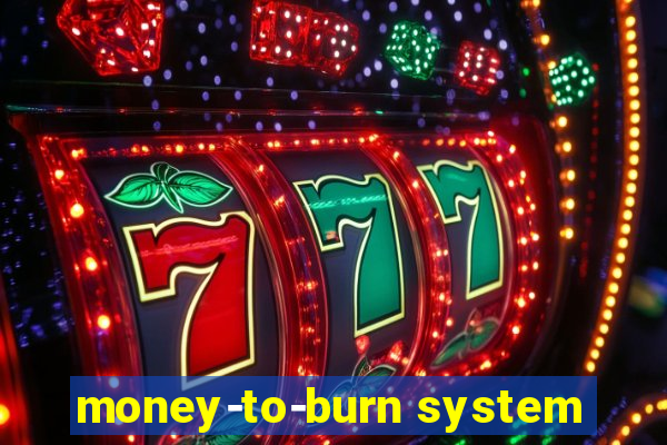 money-to-burn system