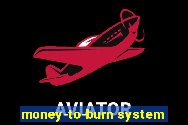 money-to-burn system