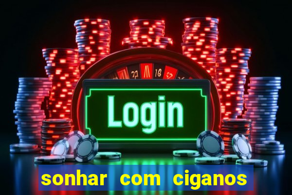 sonhar com ciganos jogo do bicho