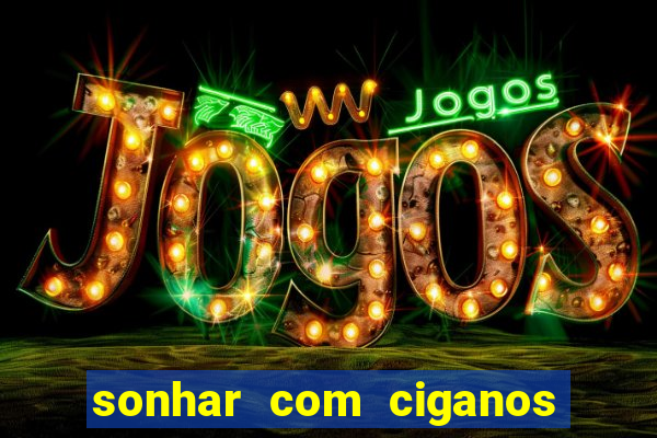 sonhar com ciganos jogo do bicho