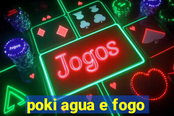 poki agua e fogo