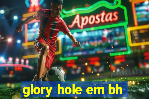 glory hole em bh