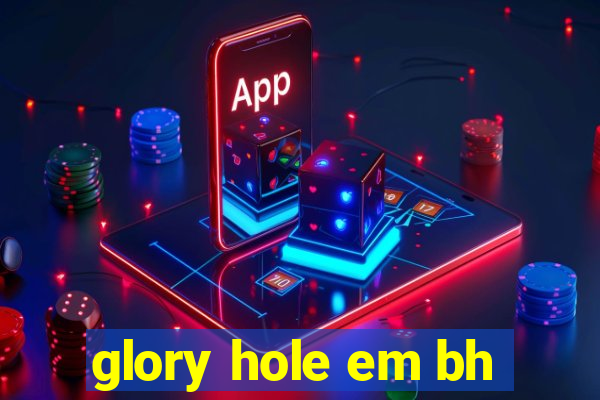 glory hole em bh