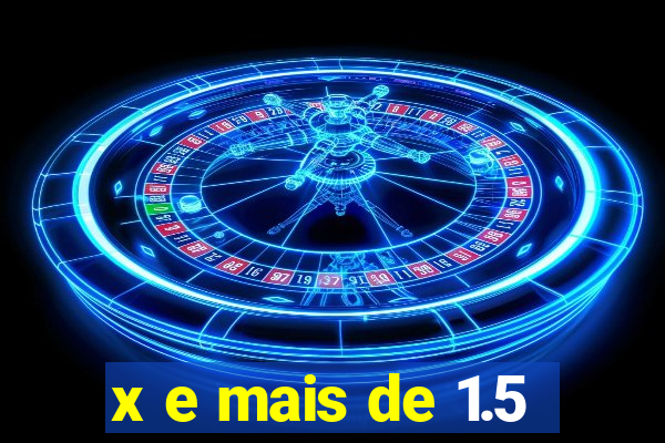 x e mais de 1.5