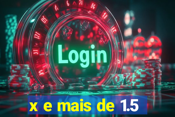 x e mais de 1.5