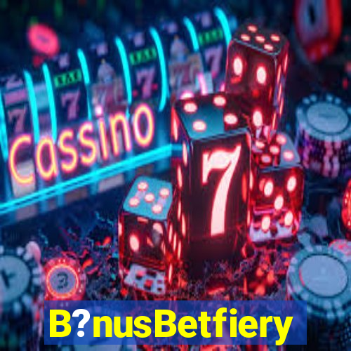 B?nusBetfiery