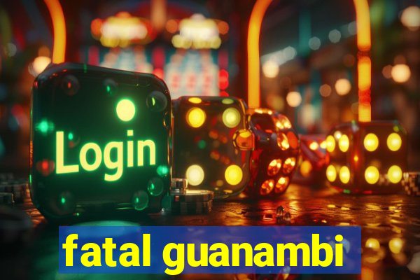 fatal guanambi