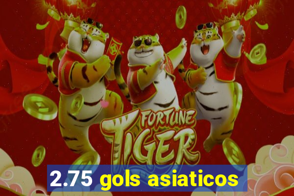 2.75 gols asiaticos