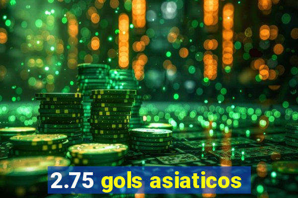 2.75 gols asiaticos