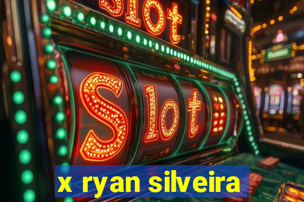 x ryan silveira