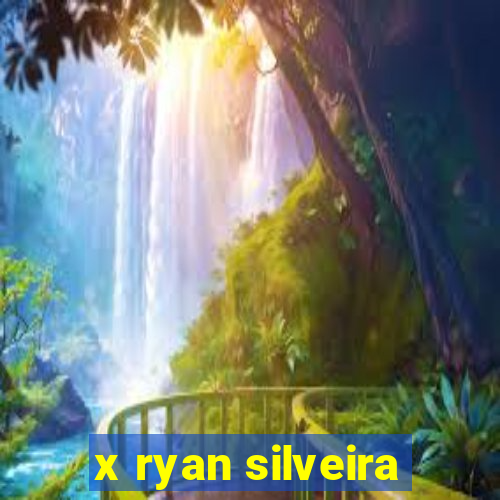 x ryan silveira