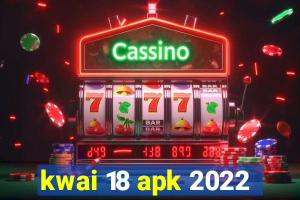 kwai 18 apk 2022